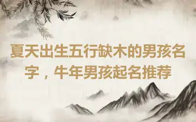 夏天出生五行缺木的男孩名字，牛年男孩起名推荐