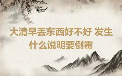 大清早丢东西好不好 发生什么说明要倒霉