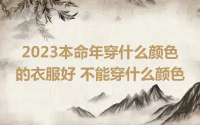 2023本命年穿什么颜色的衣服好 不能穿什么颜色