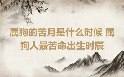 属狗的苦月是什么时候 属狗人最苦命出生时辰