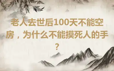 老人去世后100天不能空房，为什么不能摸死人的手？