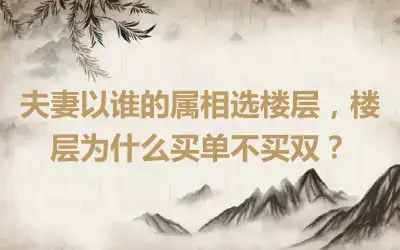 夫妻以谁的属相选楼层，楼层为什么买单不买双？