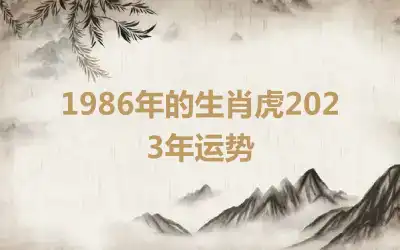 1986年的生肖虎2023年运势