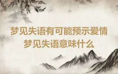 梦见失语有可能预示爱情 梦见失语意味什么