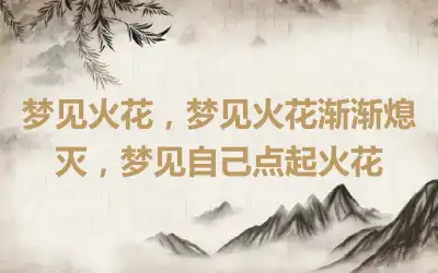 梦见火花，梦见火花渐渐熄灭，梦见自己点起火花