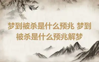 梦到被杀是什么预兆 梦到被杀是什么预兆解梦