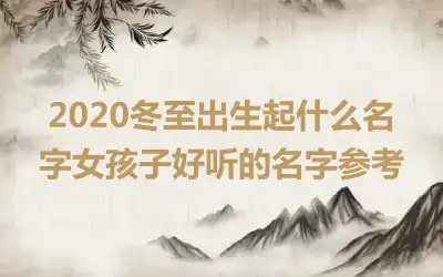 2020冬至出生起什么名字女孩子好听的名字参考