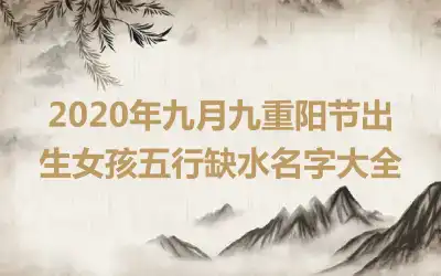 2020年九月九重阳节出生女孩五行缺水名字大全