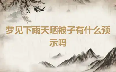 梦见下雨天晒被子有什么预示吗