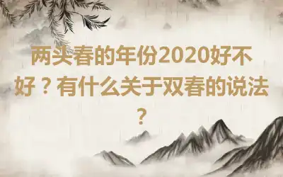 两头春的年份2020好不好？有什么关于双春的说法？