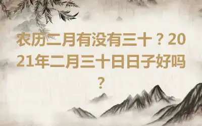 农历二月有没有三十？2021年二月三十日日子好吗？