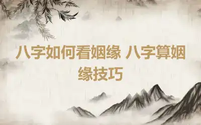 八字如何看姻缘 八字算姻缘技巧