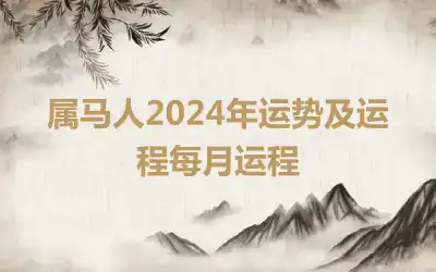 属马人2024年运势及运程每月运程