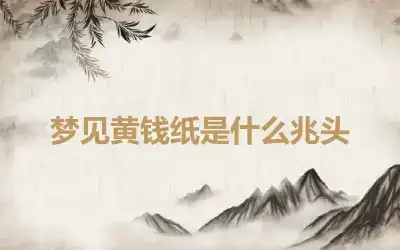 梦见黄钱纸是什么兆头