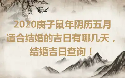 2020庚子鼠年阴历五月适合结婚的吉日有哪几天，结婚吉日查询！