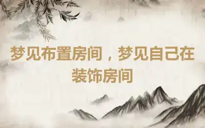 梦见布置房间，梦见自己在装饰房间