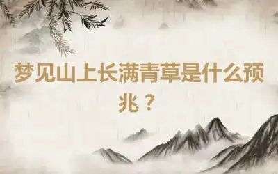 梦见山上长满青草是什么预兆？