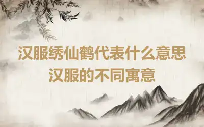 汉服绣仙鹤代表什么意思 汉服的不同寓意