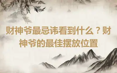 财神爷最忌讳看到什么？财神爷的最佳摆放位置