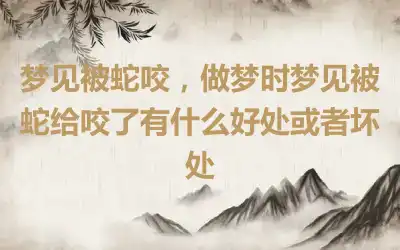 梦见被蛇咬，做梦时梦见被蛇给咬了有什么好处或者坏处