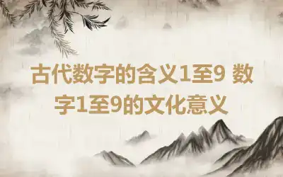 古代数字的含义1至9 数字1至9的文化意义