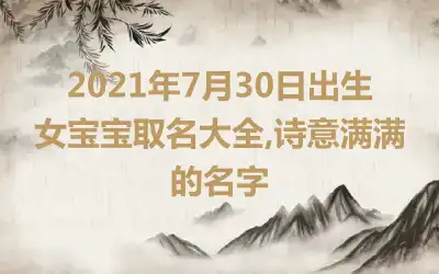 2021年7月30日出生女宝宝取名大全,诗意满满的名字