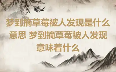 梦到摘草莓被人发现是什么意思 梦到摘草莓被人发现意味着什么