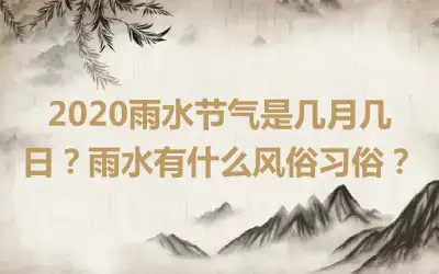 2020雨水节气是几月几日？雨水有什么风俗习俗？