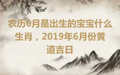 农历6月是出生的宝宝什么生肖，2019年6月份黄道吉日