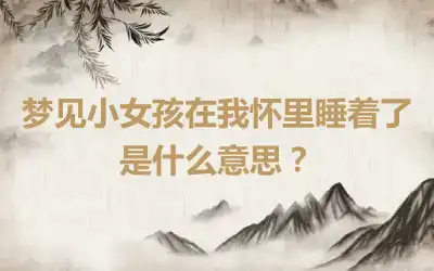 梦见小女孩在我怀里睡着了是什么意思？