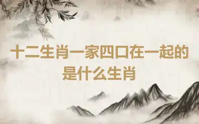 十二生肖一家四口在一起的是什么生肖