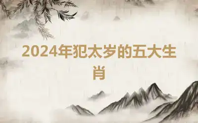 2024年犯太岁的五大生肖