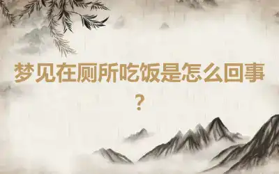 梦见在厕所吃饭是怎么回事？