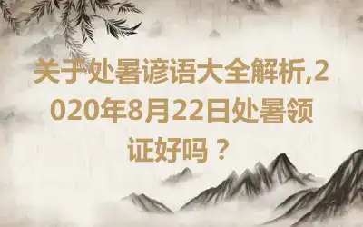 关于处暑谚语大全解析,2020年8月22日处暑领证好吗？