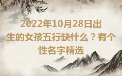 2022年10月28日出生的女孩五行缺什么？有个性名字精选