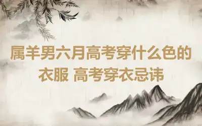 属羊男六月高考穿什么色的衣服 高考穿衣忌讳