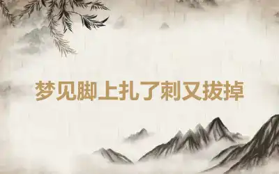 梦见脚上扎了刺又拔掉