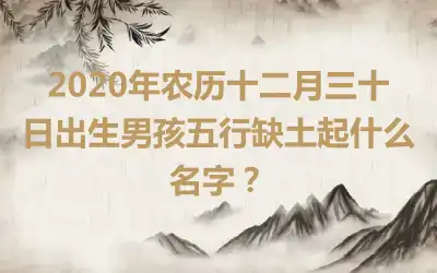 2020年农历十二月三十日出生男孩五行缺土起什么名字？