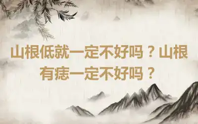 山根低就一定不好吗？山根有痣一定不好吗？