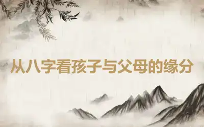 从八字看孩子与父母的缘分