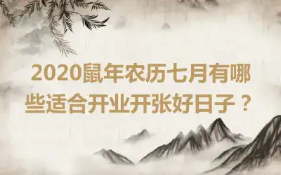 2020鼠年农历七月有哪些适合开业开张好日子？