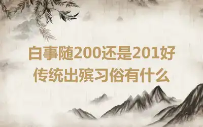 白事随200还是201好 传统出殡习俗有什么