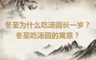 冬至为什么吃汤圆长一岁？冬至吃汤圆的寓意？