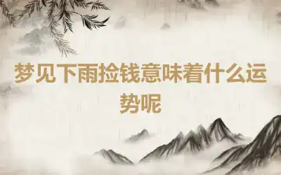 梦见下雨捡钱意味着什么运势呢