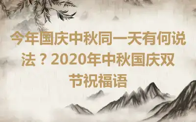 今年国庆中秋同一天有何说法？2020年中秋国庆双节祝福语