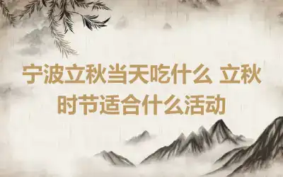 宁波立秋当天吃什么 立秋时节适合什么活动