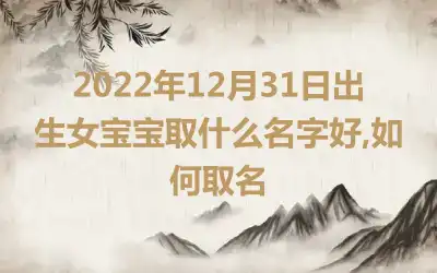 2022年12月31日出生女宝宝取什么名字好,如何取名