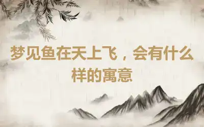 梦见鱼在天上飞，会有什么样的寓意