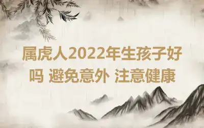 属虎人2022年生孩子好吗 避免意外 注意健康