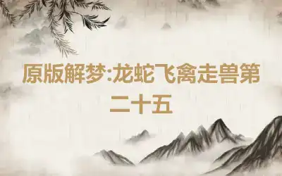 原版解梦:龙蛇飞禽走兽第二十五